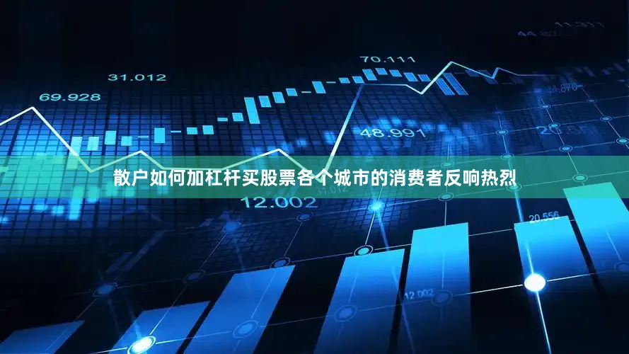 散户如何加杠杆买股票各个城市的消费者反响热烈