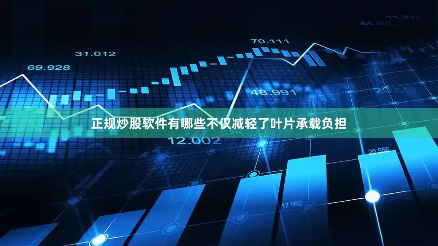 正规炒股软件有哪些不仅减轻了叶片承载负担