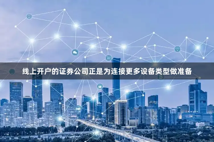 线上开户的证券公司正是为连接更多设备类型做准备