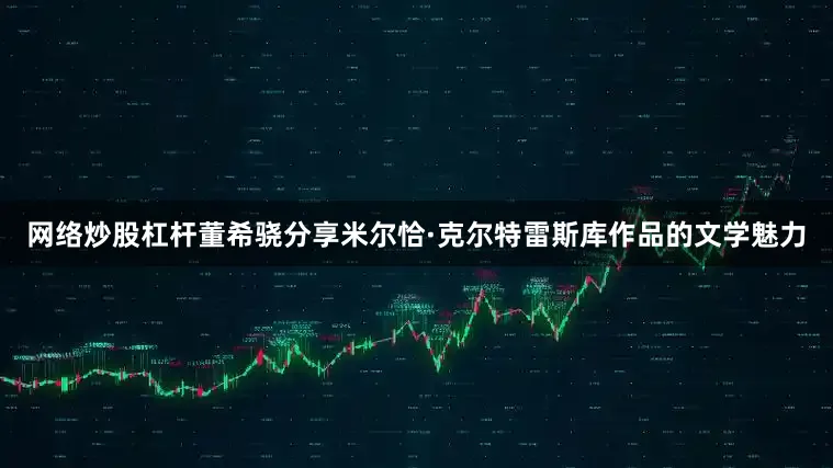 网络炒股杠杆董希骁分享米尔恰·克尔特雷斯库作品的文学魅力