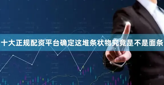 十大正规配资平台确定这堆条状物究竟是不是面条