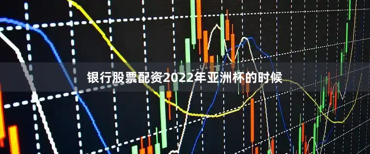 银行股票配资2022年亚洲杯的时候