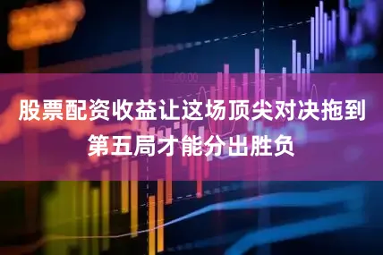 股票配资收益让这场顶尖对决拖到第五局才能分出胜负