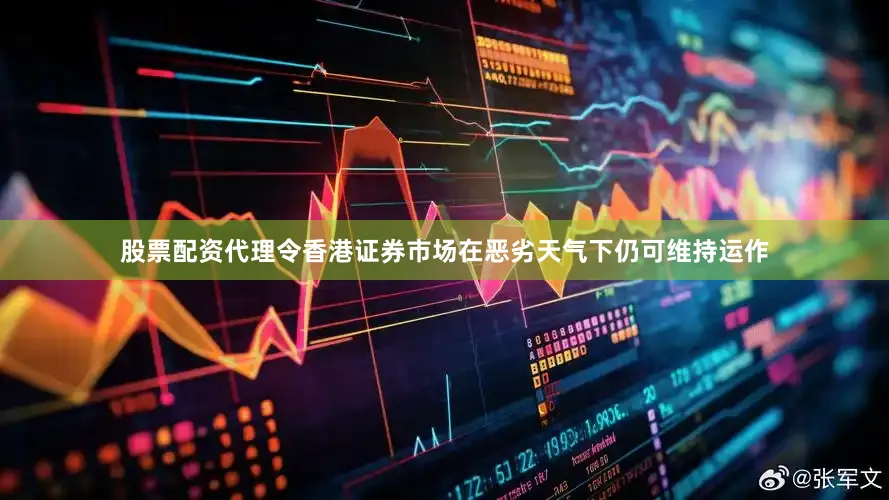 股票配资代理令香港证券市场在恶劣天气下仍可维持运作