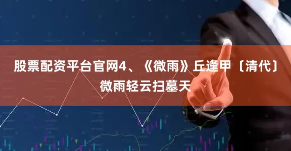 股票配资平台官网4、《微雨》丘逢甲〔清代〕微雨轻云扫墓天