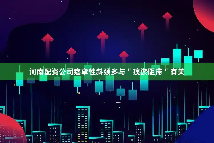 河南配资公司痉挛性斜颈多与＂痰淤阻滞＂有关