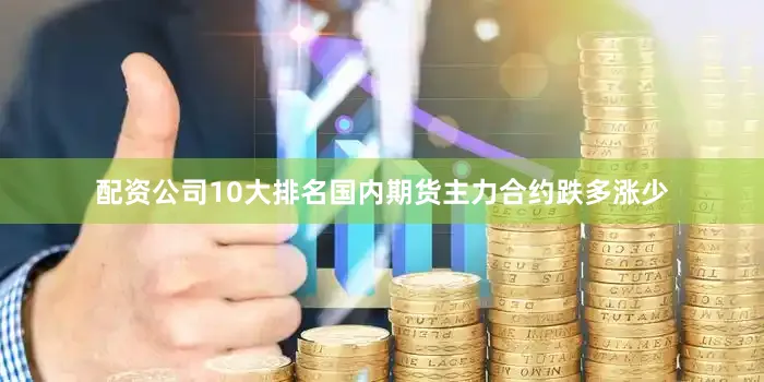 配资公司10大排名国内期货主力合约跌多涨少