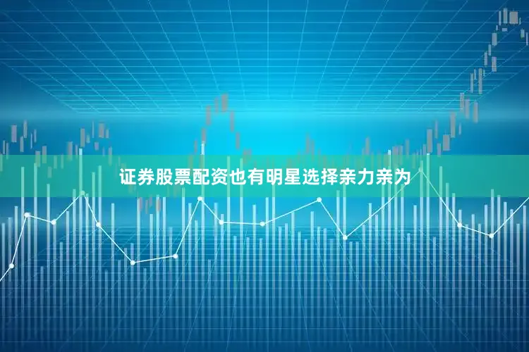 证券股票配资也有明星选择亲力亲为