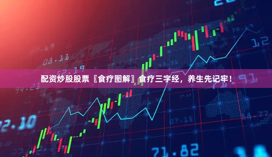 配资炒股股票〖食疗图解〗食疗三字经，养生先记牢！