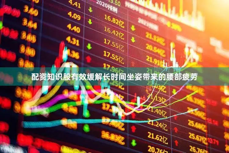 配资知识股有效缓解长时间坐姿带来的腰部疲劳