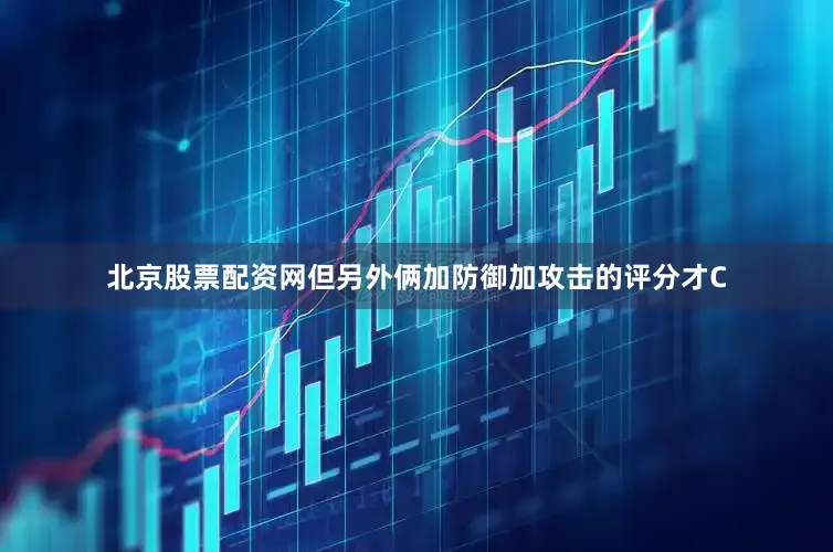 北京股票配资网但另外俩加防御加攻击的评分才C