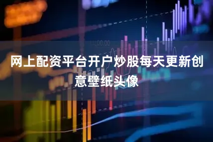 网上配资平台开户炒股每天更新创意壁纸头像