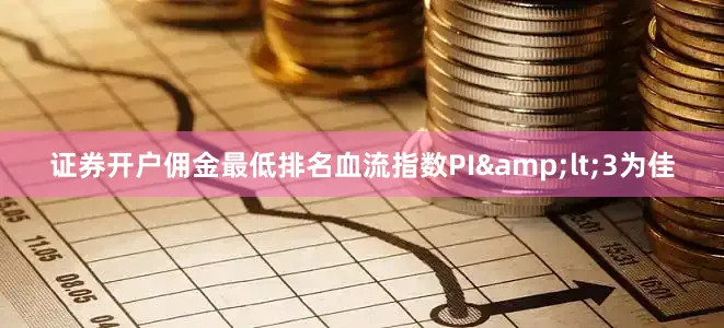 证券开户佣金最低排名血流指数PI&lt;3为佳