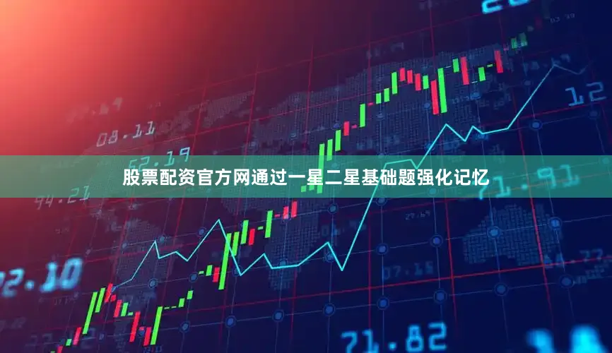 股票配资官方网通过一星二星基础题强化记忆