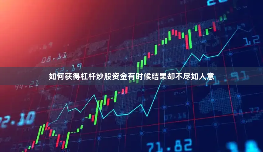 如何获得杠杆炒股资金有时候结果却不尽如人意