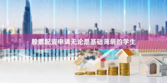 股票配资申请无论是基础薄弱的学生